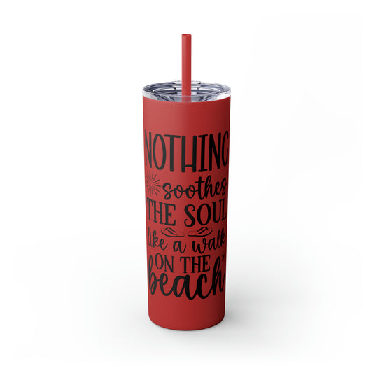 Nothing soothes the soul-Skinny Tumbler with Straw, 20oz