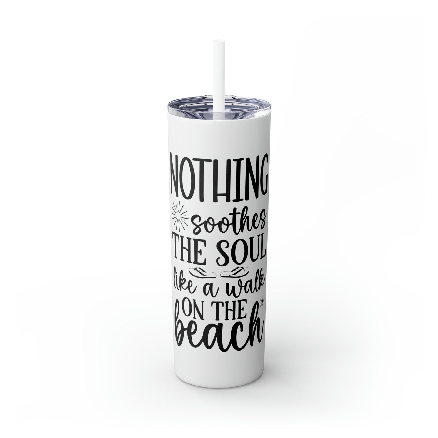 Nothing soothes the soul-Skinny Tumbler with Straw, 20oz