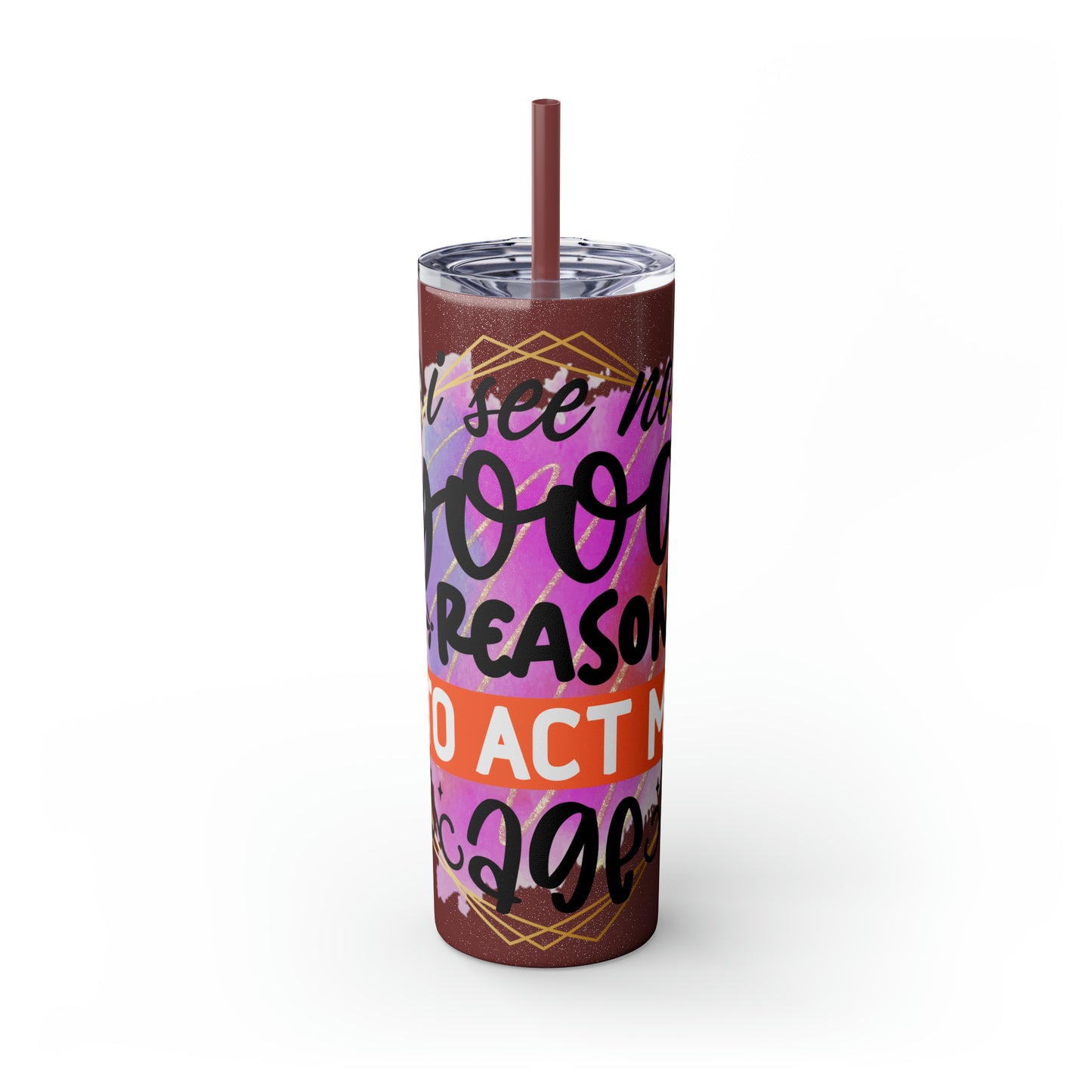 I see no good reason to act my age- Skinny Tumbler with Straw, 20oz