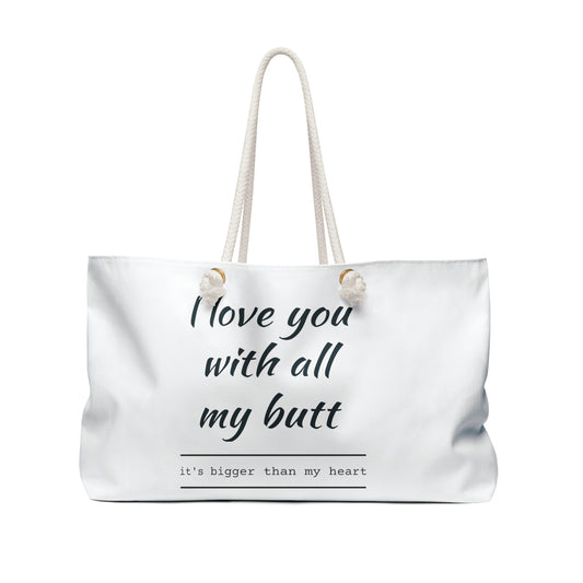 I love you with all my Butt-Weekender Bag